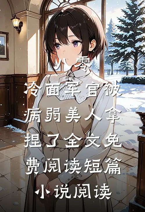 八零:冷面军官被病弱美人拿捏了全文免费阅读短篇小说阅读