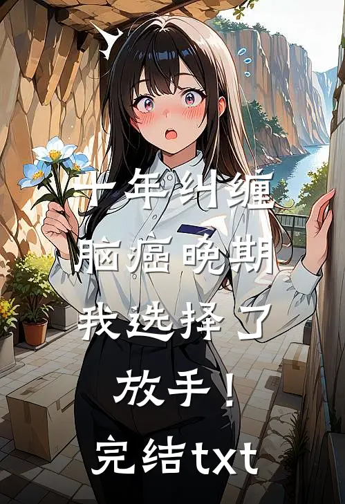 十年纠缠：脑癌晚期，我选择了放手！完结txt