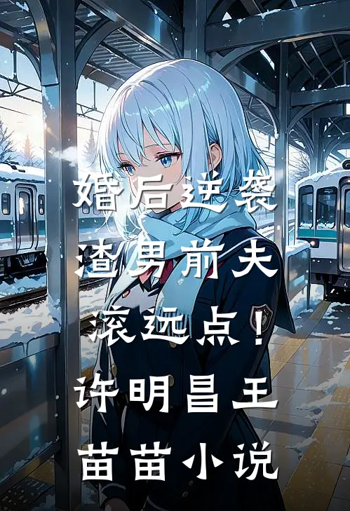 婚后逆袭：渣男前夫滚远点！许明昌王苗苗小说