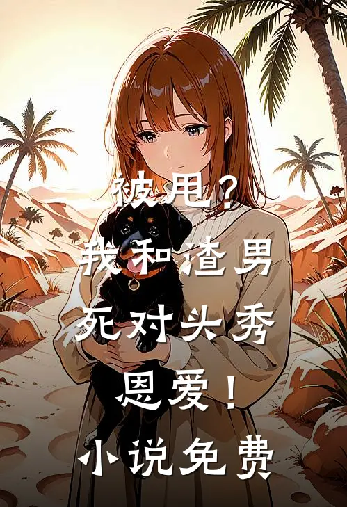 被甩？我和渣男死对头秀恩爱！小说免费