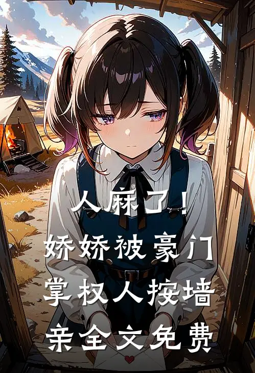 人麻了！娇娇被豪门掌权人按墙亲全文免费