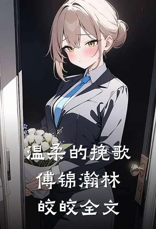 温柔的挽歌傅锦瀚林皎皎全文