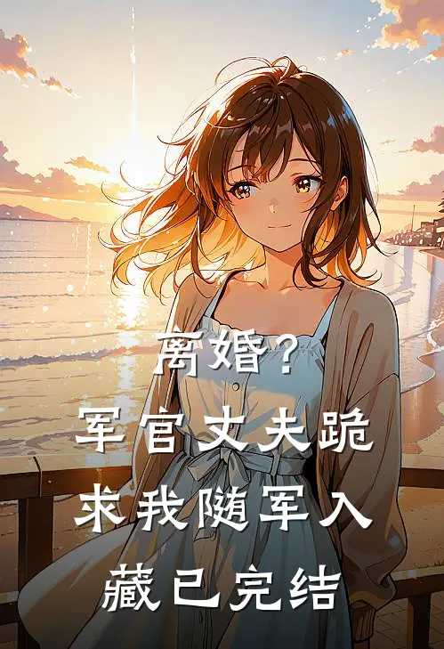 离婚？军官丈夫跪求我随军入藏已完结