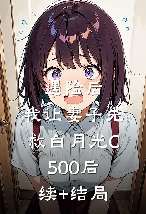 遇险后，我让妻子先救白月光C500后续+结局