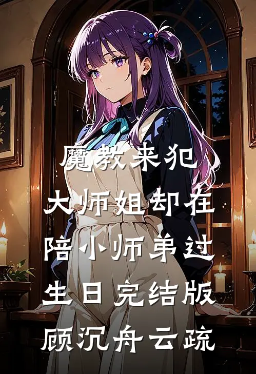 魔教来犯，大师姐却在陪小师弟过生日完结版顾沉舟云疏