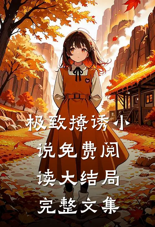 极致撩诱小说免费阅读大结局完整文集