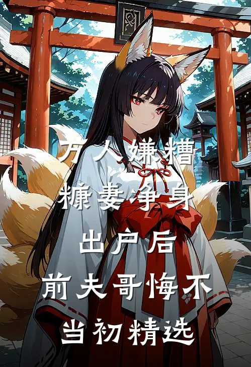 万人嫌糟糠妻净身出户后，前夫哥悔不当初精选