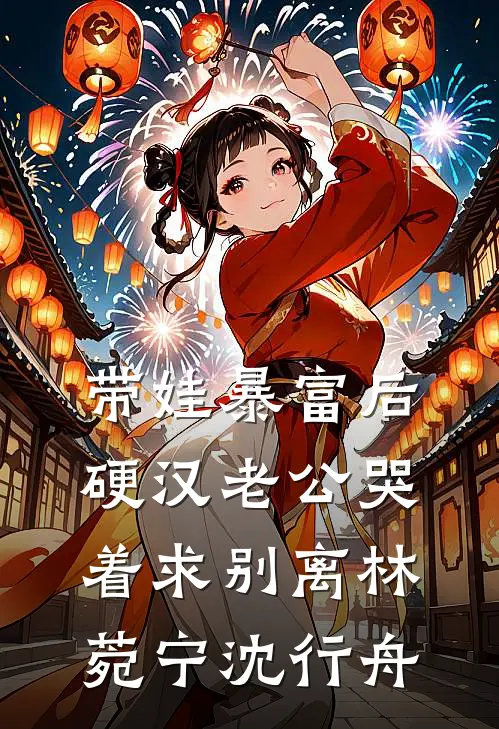 带娃暴富后，硬汉老公哭着求别离林菀宁沈行舟