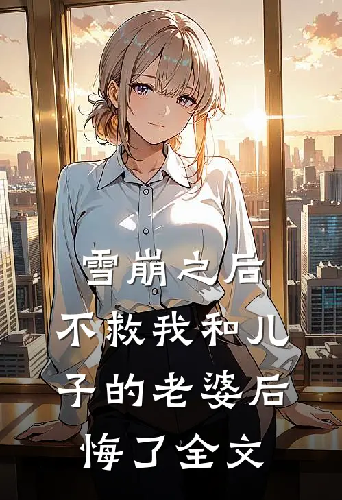 雪崩之后，不救我和儿子的老婆后悔了全文