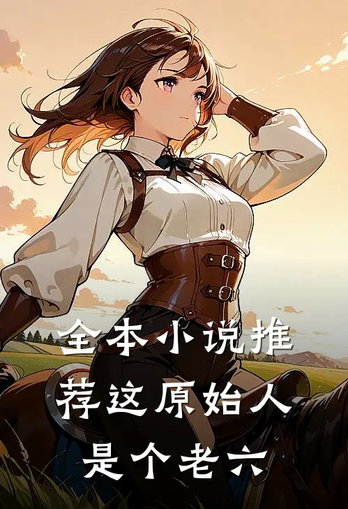 全本小说推荐这原始人是个老六