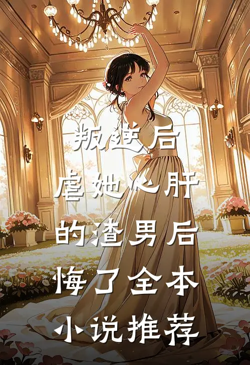叛逆后,虐她心肝的渣男后悔了全本推荐