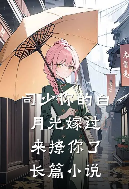 司少你的白月光嫁过来撩你了长篇小说