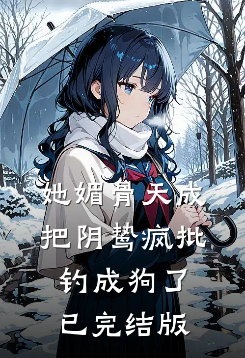 她媚骨天成，把阴鸷疯批钓成狗了已完结版