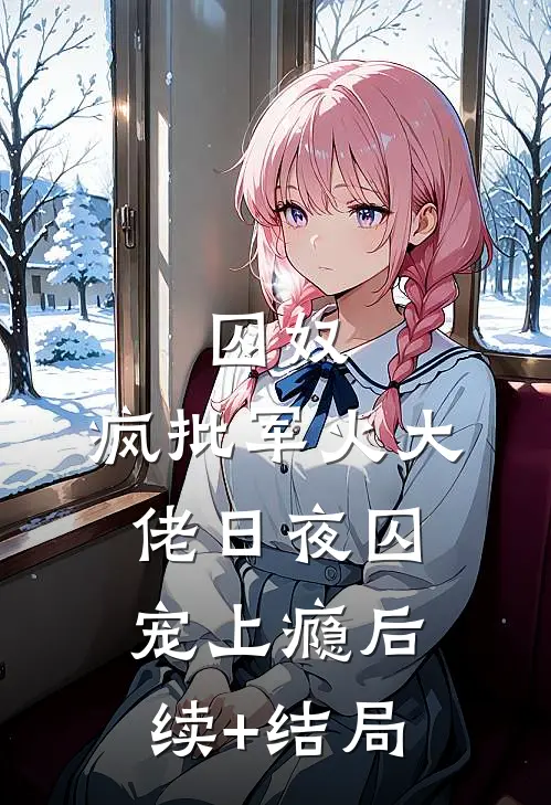 囚奴：疯批军火大佬日夜囚宠上瘾后续+结局