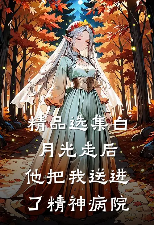 精品选集白月光走后，他把我送进了精神病院