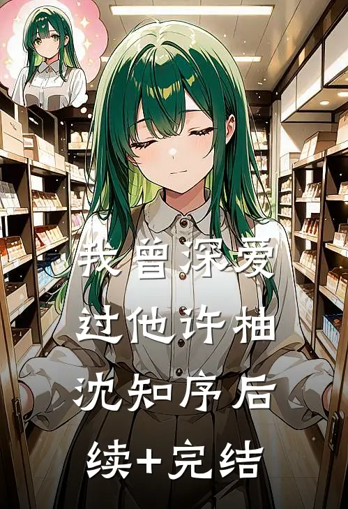 我曾深爱过他许柚沈知序后续+完结