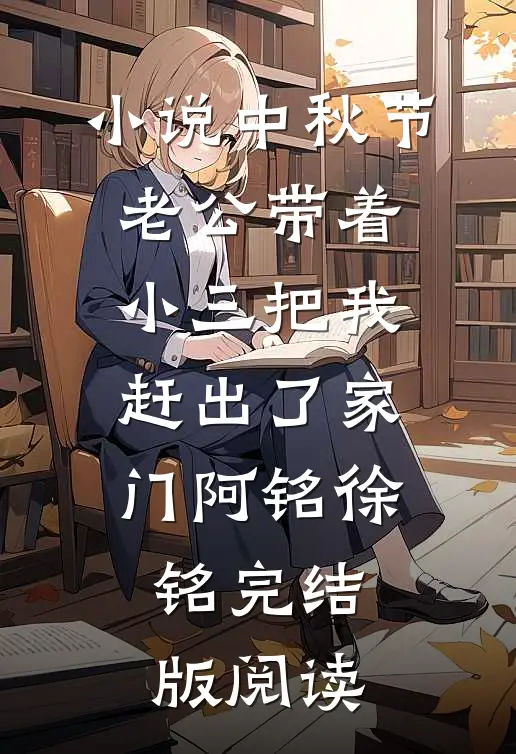 小说中秋节，老公带着小三把我赶出了家门阿铭徐铭完结版阅读