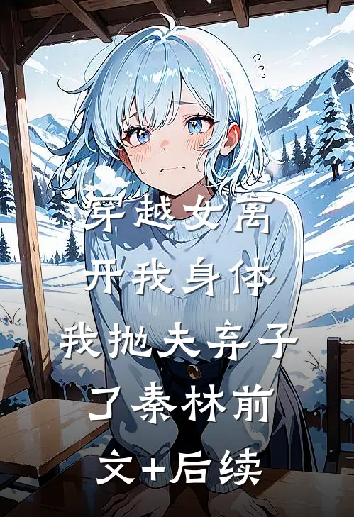 穿越女离开我身体，我抛夫弃子了秦林前文+后续