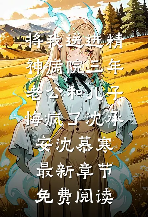 将我送进精神病院三年，老公和儿子悔疯了沈承安沈慕寒最新章节免费阅读