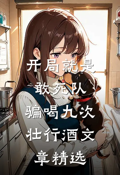 开局就是敢死队，骗喝九次壮行酒文章精选