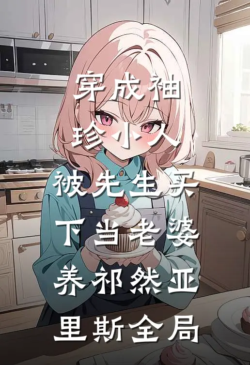 穿成袖珍小人，被先生买下当老婆养祁然亚里斯全局