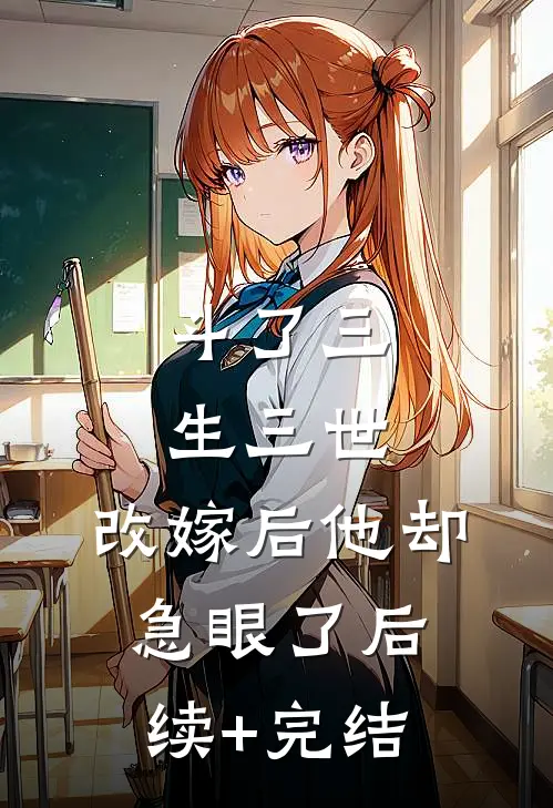 斗了三生三世，改嫁后他却急眼了后续+完结