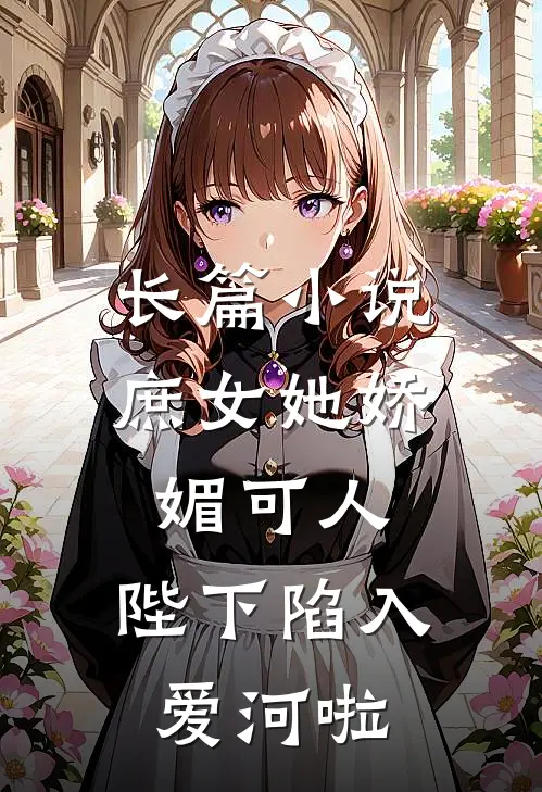 长篇小说庶女她娇媚可人，陛下陷入爱河啦
