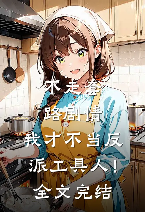 不走套路剧情,我才不当反派工具人!全文完结