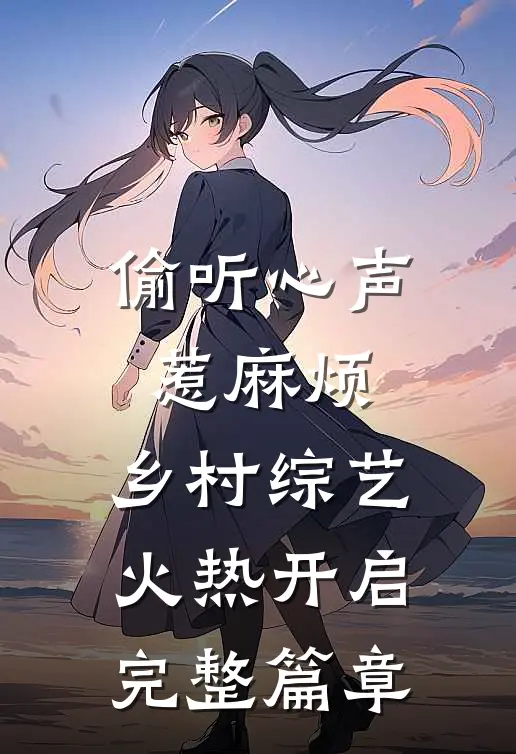 偷听心声惹麻烦，乡村综艺火热开启完整篇章