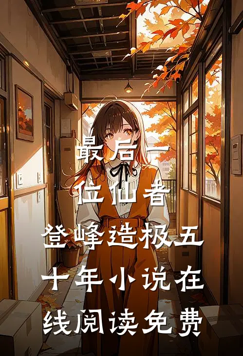 最后一位仙者，登峰造极五十年小说在线阅读免费