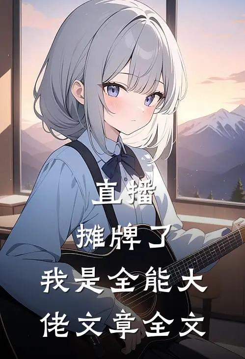 直播：摊牌了，我是全能大佬文章全文