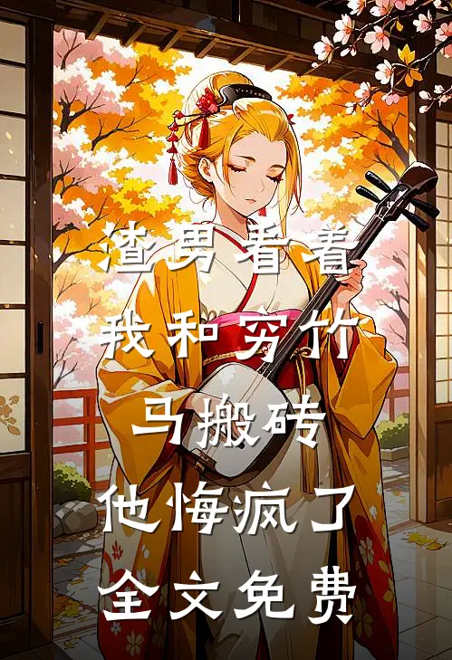 渣男看着我和穷竹马搬砖，他悔疯了全文免费