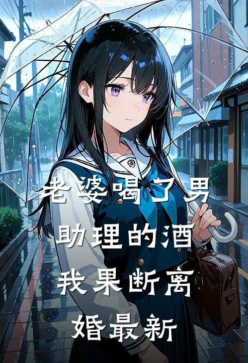 老婆喝了男助理的酒，我果断离婚最新
