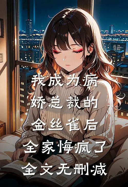 我成为病娇总裁的金丝雀后，全家悔疯了全文无删减