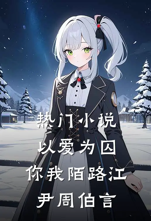 热门小说以爱为囚，你我陌路江尹周伯言