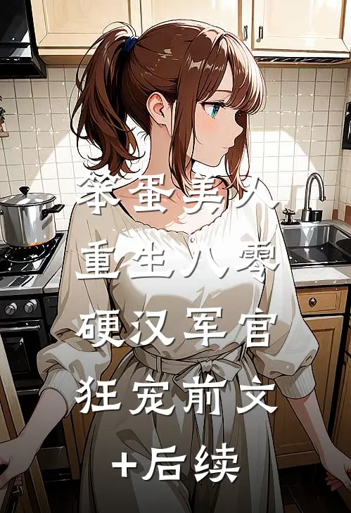 笨蛋美人重生八零，硬汉军官狂宠前文+后续