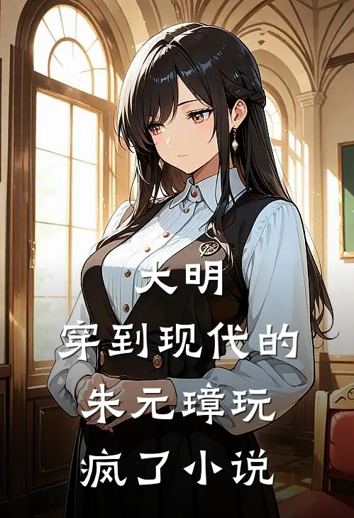 大明：穿到现代的朱元璋玩疯了小说