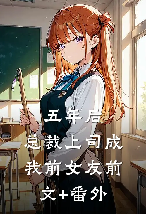 五年后，总裁上司成我前女友前文+番外