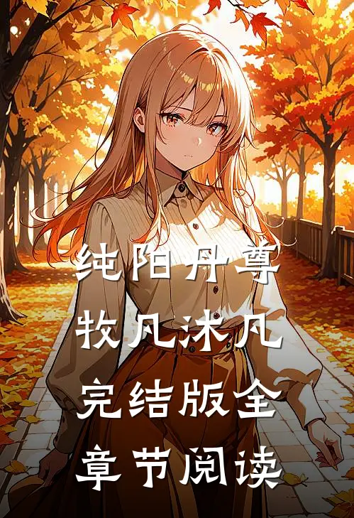 纯阳丹尊牧凡沐凡完结版全章节阅读