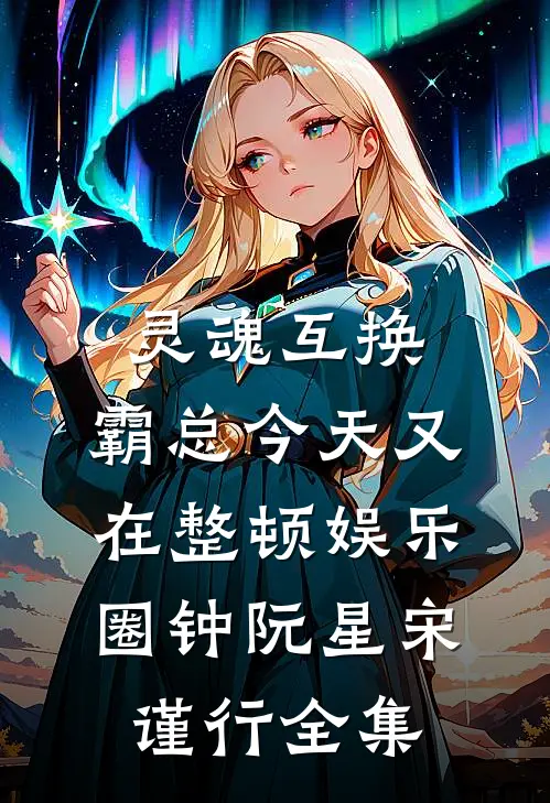 灵魂互换：霸总今天又在整顿娱乐圈钟阮星宋谨行全集