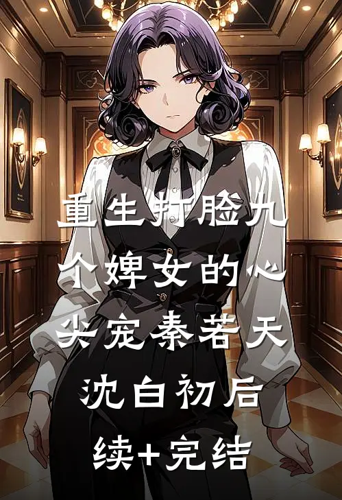 重生打脸九个婢女的心尖宠秦若天沈白初后续+完结