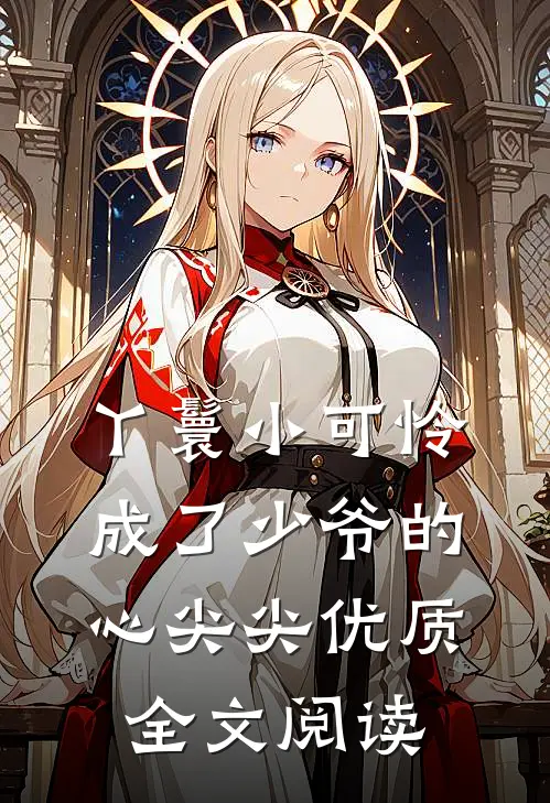 丫鬟小可怜成了少爷的心尖尖优质全文阅读