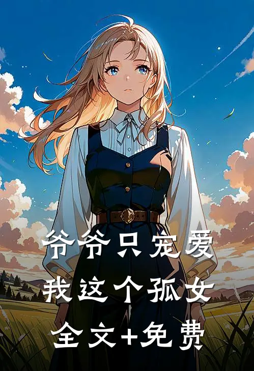 爷爷只宠爱我这个孤女全文+免费