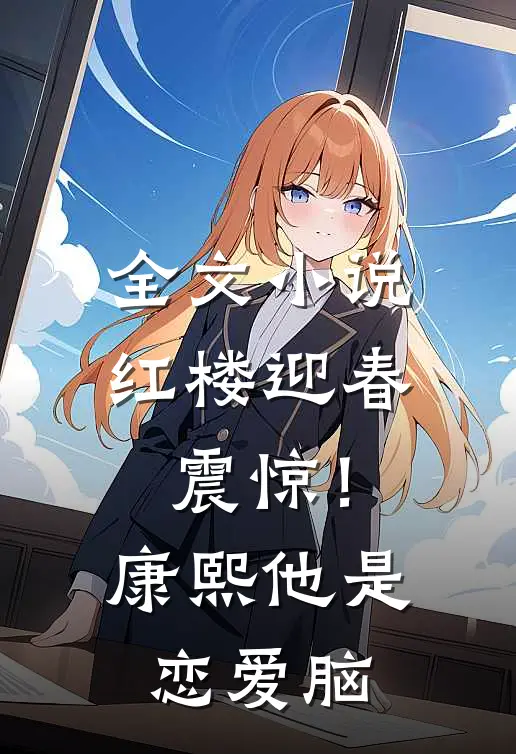 全文小说红楼迎春：震惊！康熙他是恋爱脑