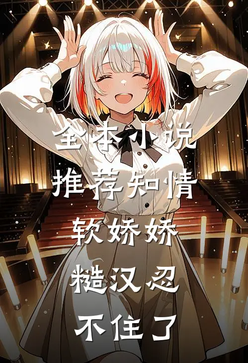 全本小说推荐知情软娇娇，糙汉忍不住了