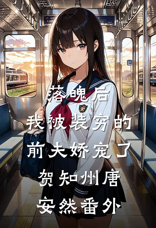 落魄后，我被装穷的前夫娇宠了贺知州唐安然番外
