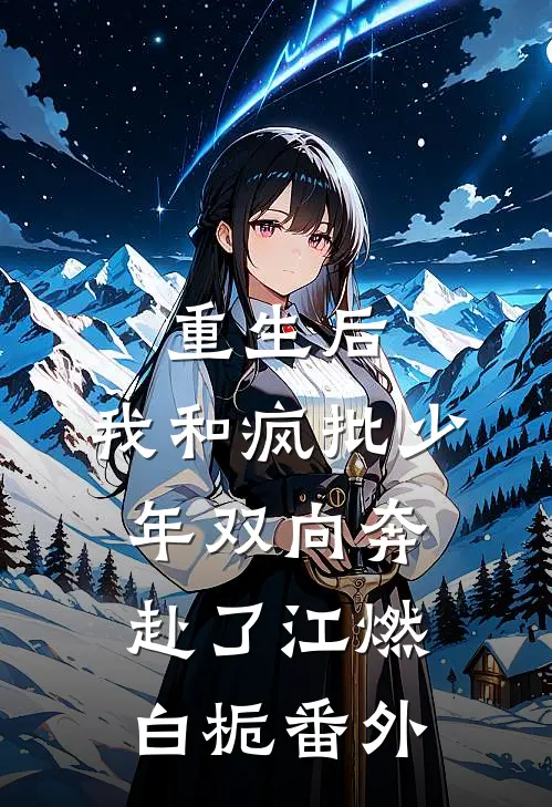 重生后，我和疯批少年双向奔赴了江燃白栀 番外