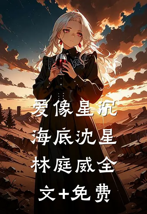 爱像星沉海底沈星林庭威全文+免费