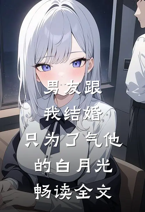 男友跟我结婚，只为了气他的白月光畅读全文