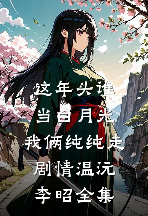 这年头谁当白月光，我俩纯纯走剧情温沅李昭 全集